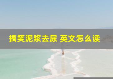 搞笑泥浆去尿 英文怎么读